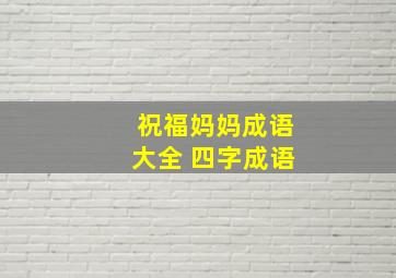 祝福妈妈成语大全 四字成语